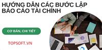 Cách lập báo cáo tài chính cơ bản, chi tiết qua 7 bước
