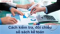 Cách kiểm tra sổ sách kế toán và hướng dẫn xử lý một số sai lệch cơ bản trước kỳ lập BCTC